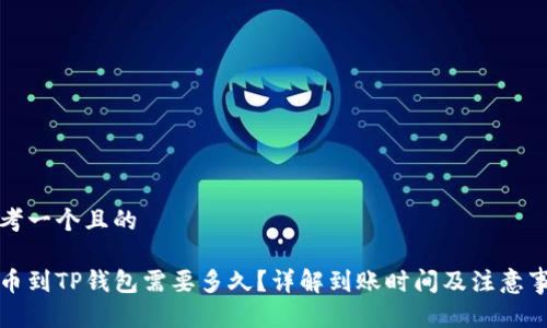 思考一个且的

提币到TP钱包需要多久？详解到账时间及注意事项