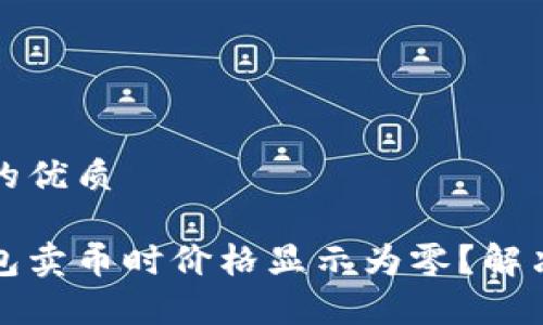 思考一个且的优质

为什么Tp钱包卖币时价格显示为零？解决方案与技巧