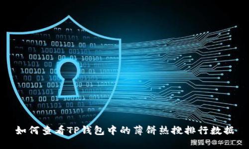 如何查看TP钱包中的薄饼热搜排行数据