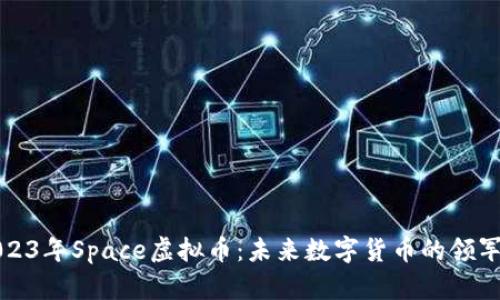 2023年Space虚拟币：未来数字货币的领军者
