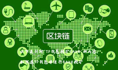 以下是针对“TP钱包挖矿CAKE”的内容：

如何在TP钱包中进行CAKE挖矿