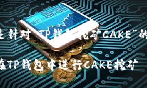 以下是针对“TP钱包挖矿CAKE”的内容：

如何在TP钱包中进行CAKE挖矿