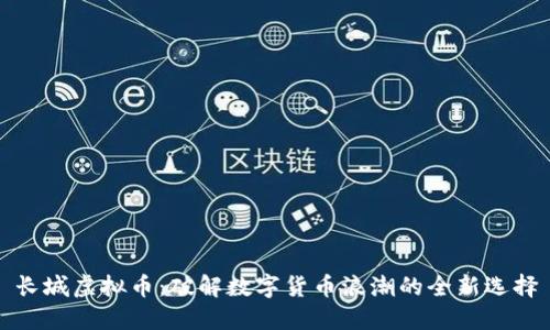 长城虚拟币：破解数字货币浪潮的全新选择