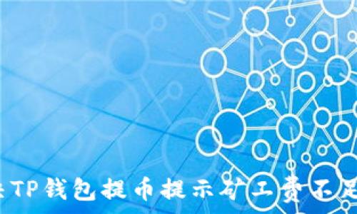   
如何解决TP钱包提币提示矿工费不足的问题？