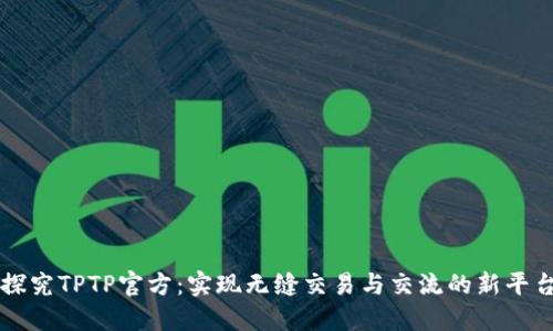 探究TPTP官方：实现无缝交易与交流的新平台