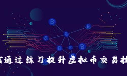 如何通过练习提升虚拟币交易技能？