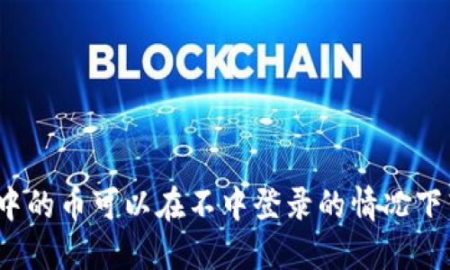 TP钱包中的币可以在不中登录的情况下转走吗？