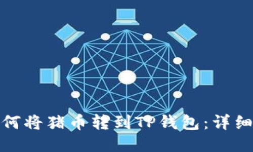 : 如何将猪币转到TP钱包：详细指南