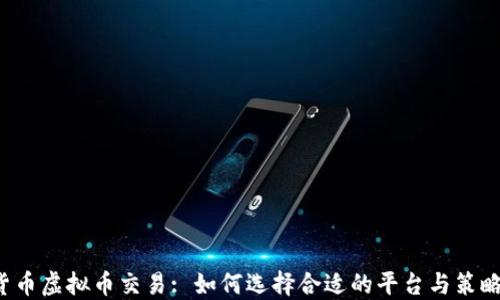 
货币虚拟币交易: 如何选择合适的平台与策略?