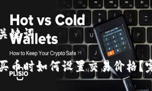 思考和关键词

TP钱包买币时如何设置交易价格？完整指南