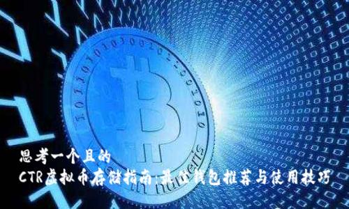 思考一个且的  
CTR虚拟币存储指南：最佳钱包推荐与使用技巧