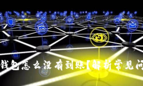 抹茶提币到TP钱包怎么没有到账？解析常见问题及解决方案