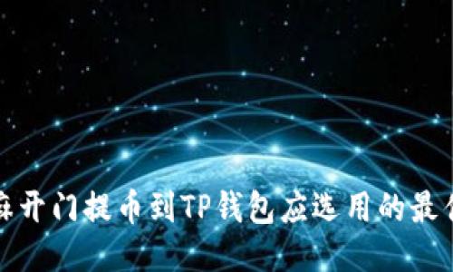 芝麻开门提币到TP钱包应选用的最佳链