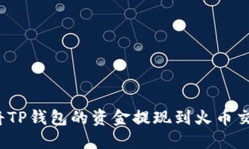 如何将TP钱包的资金提现到火币交易所？