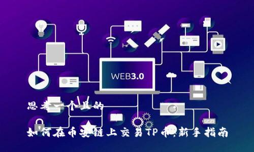 思考一个且的

如何在币安链上交易TP币：新手指南