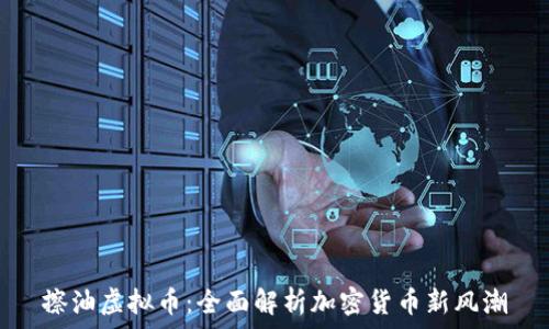   
擦油虚拟币：全面解析加密货币新风潮