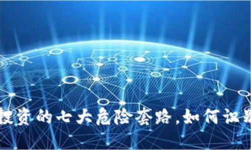 虚拟币投资的七大危险套路，如何识别与避免