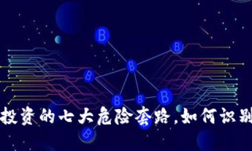 虚拟币投资的七大危险套路，如何识别与避免