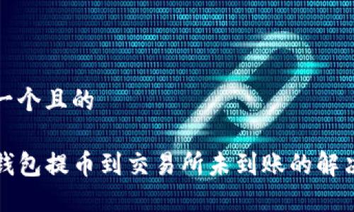 思考一个且的

从TP钱包提币到交易所未到账的解决方案