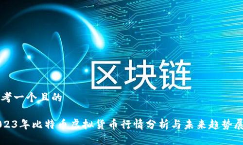 思考一个且的

2023年比特币虚拟货币行情分析与未来趋势展望