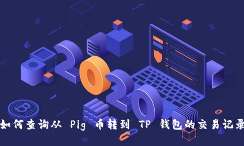 如何查询从 Pig 币转到 TP 钱包的交易记录