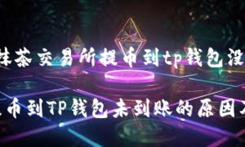 以下是关于“抹茶交易所提币到tp钱包没到账”的内容。

抹茶交易所提币到TP钱包未到账的原因及解决方案