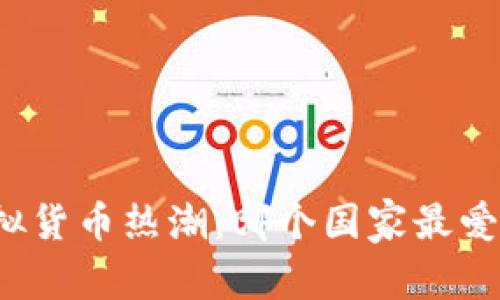 全球虚拟货币热潮：哪个国家最爱虚拟币？