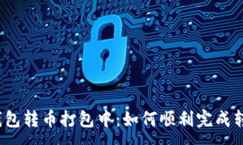 :

TP钱包转币打包中：如何顺利完成转账？