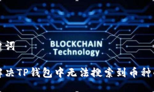 与关键词

如何解决TP钱包中无法搜索到币种的问题