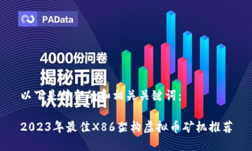 以下是符合的和相关关键词：

2023年最佳X86架构虚拟币矿机推荐