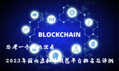 思考一个且的优质

2023年国内虚拟币钱包平台排名及评测