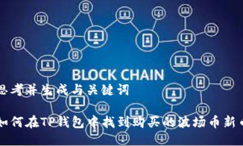 思考并生成与关键词

如何在TP钱包中找到购买的波场币新币