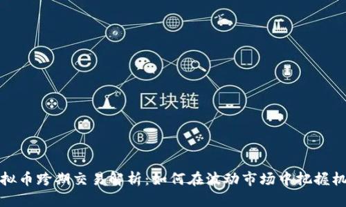 虚拟币跨期交易解析：如何在波动市场中把握机会