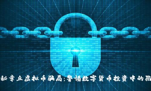 揭秘章丘虚拟币骗局：警惕数字货币投资中的陷阱