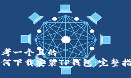 思考一个且的 
如何下载安装TP钱包：完整指南