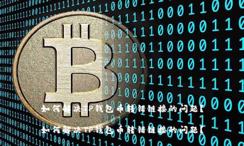 如何解决TP钱包币转错链接的问题？

如何解决TP钱包币转错链接的问题？