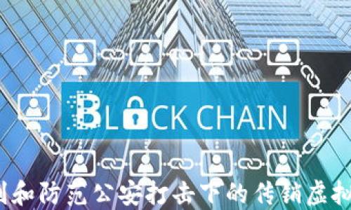 
如何识别和防范公安打击下的传销虚拟币骗局？