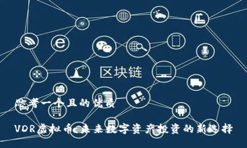思考一个且的优质

VDR虚拟币：未来数字资产投资的新选择