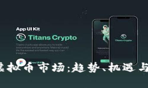 2019年虚拟币市场：趋势、机遇与挑战分析