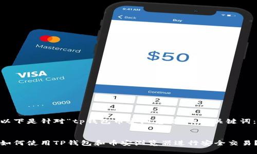 以下是针对“tp钱包币安浏览器”的及关键词：


如何使用TP钱包和币安浏览器进行安全交易？