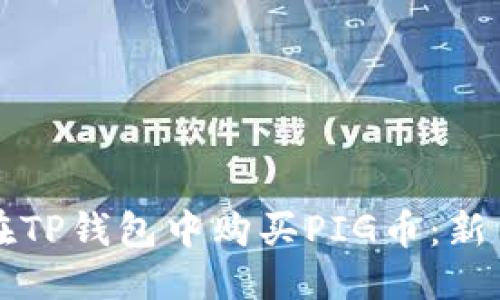 优质  
如何在TP钱包中购买PIG币：新手指南