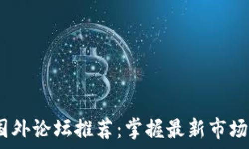   
2023年虚拟币国外论坛推荐：掌握最新市场动态与交易趋势