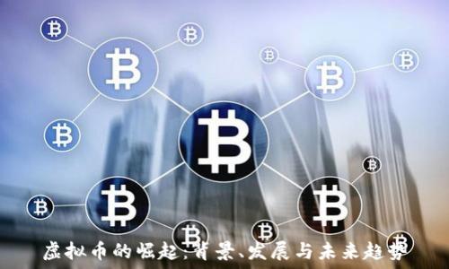   
虚拟币的崛起：背景、发展与未来趋势