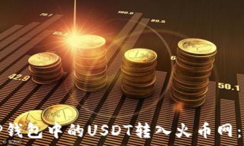   
如何将TP钱包中的USDT转入火币网：完整指南