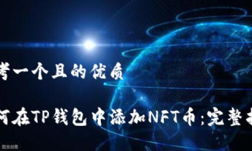 思考一个且的优质

如何在TP钱包中添加NFT币：完整指南