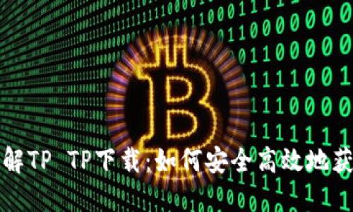 深入了解TP TP下载：如何安全高效地获取资源