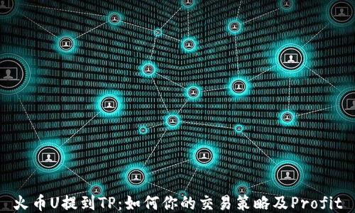 
火币U提到TP：如何你的交易策略及Profit