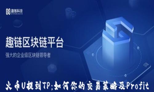 
火币U提到TP：如何你的交易策略及Profit