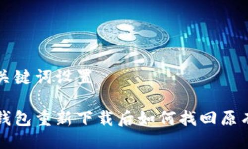 及关键词设置

tp钱包重新下载后如何找回原有币