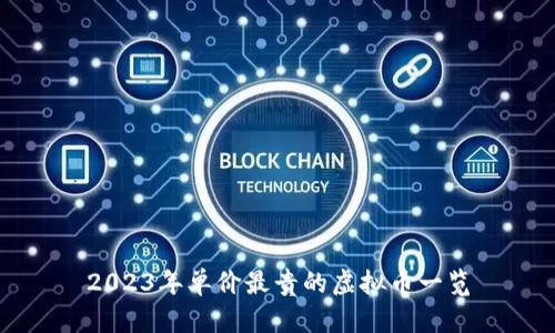 2023年单价最贵的虚拟币一览